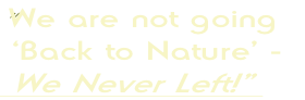 "We are not going 
 ‘Back to Nature’ -
 We Never Left!" 
